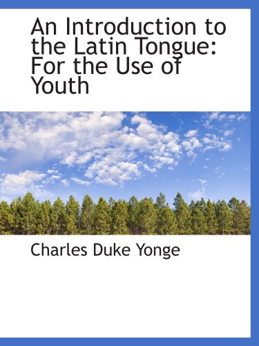 An Introduction to the Latin Tongue: For the Use of Youth (9781110095018) by Yonge, Charles Duke