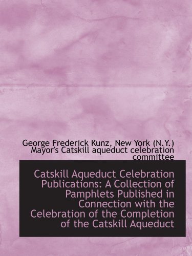 Catskill Aqueduct Celebration Publications: A Collection of Pamphlets Published in Connection with t (9781110099412) by Kunz, George Frederick