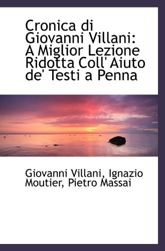 Cronica di Giovanni Villani: A Miglior Lezione Ridotta Coll' Aiuto de' Testi a Penna (9781110115938) by Villani, Giovanni