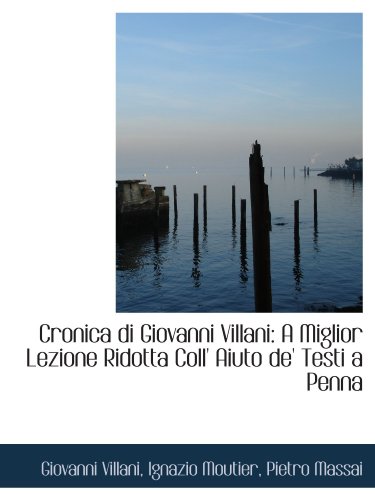 Cronica di Giovanni Villani: A Miglior Lezione Ridotta Coll' Aiuto de' Testi a Penna (9781110115945) by Villani, Giovanni