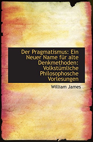 Der Pragmatismus: Ein Neuer Name fÃ¼r alte Denkmethoden: VolkstÃ¼mliche Philosophosche Vorlesungen (9781110119608) by James, William