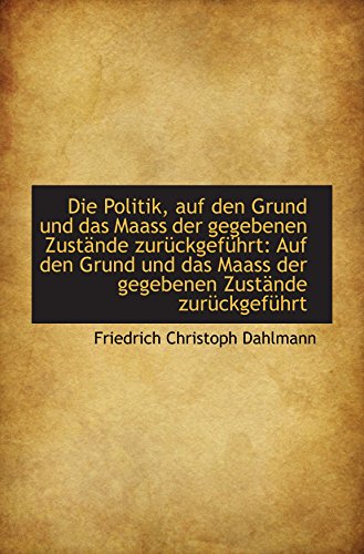 Imagen de archivo de Die Politik, auf den Grund und das Maass der gegebenen Zustnde zurckgefhrt: Auf den Grund und das a la venta por Revaluation Books