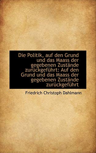 9781110126323: Die Politik Auf Den Grund Und Das Maass Der Gegebenen Zustande Zuruckgefuhrt: Auf Den Grund Und Das (English and German Edition)