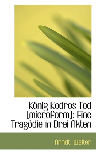 Konig Kodros Tod [Microform]: Eine Tragodie in Drei Akten (9781110129232) by Walter, Arndt