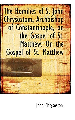 The Homilies of S. John Chrysostom, Archbishop of Constantinople, on the Gospel of St. Matthew (9781110131747) by Chrysostom, John