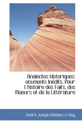 Analectes Historiques: ocuments InÃ©dits, Pour L'histoire des Faits, des Moeurs et de la LittÃ©rature (9781110137893) by Joseph Ghislain Le Glay, AndrÃ©