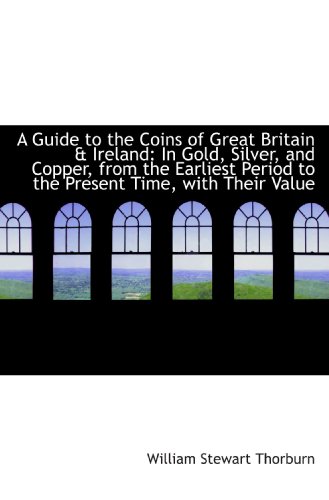 Stock image for A Guide to the Coins of Great Britain & Ireland: In Gold, Silver, and Copper, from the Earliest Peri for sale by Revaluation Books