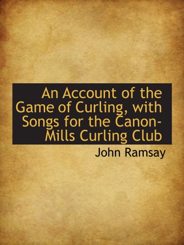 An Account of the Game of Curling, with Songs for the Canon-Mills Curling Club (9781110142224) by Ramsay, John