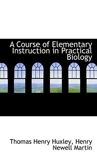 A Course of Elementary Instruction in Practical Biology (9781110160051) by Huxley, Thomas Henry