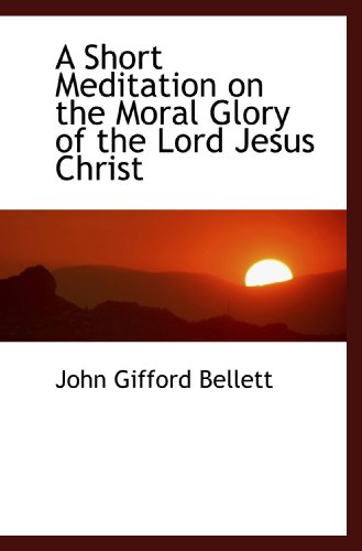 Imagen de archivo de A Short Meditation on the Moral Glory of the Lord Jesus Christ a la venta por Revaluation Books