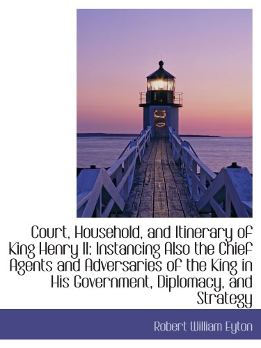 Stock image for Court, Household, and Itinerary of King Henry II: Instancing Also the Chief Agents and Adversaries o for sale by Revaluation Books