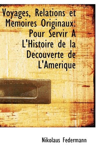 Voyages, Relations et MÃ moires Originaux: Pour Servir A L'Histoire de la DÃ couverte de L'AmÃ rique - Federmann, Nikolaus