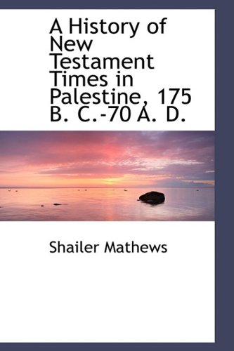 A History of New Testament Times in Palestine, 175 B. C.-70 A. D. (9781110182404) by Mathews, Shailer