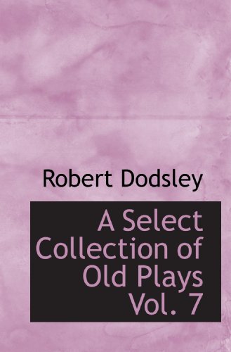 A Select Collection of Old Plays Vol. 7 (9781110189014) by Dodsley, Robert