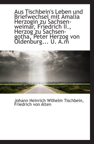 Aus Tischbein's Leben und Briefwechsel mit Amalia Herzogin zu Sachsen-weimar, Friedrich II., Herzog (9781110189304) by Tischbein, Johann Heinrich Wilhelm