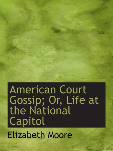 American Court Gossip; Or, Life at the National Capitol (9781110202997) by Moore, Elizabeth