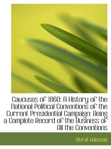 Stock image for Caucuses of 1860: A History of the National Political Conventions of the Current Presidential Campai for sale by Revaluation Books