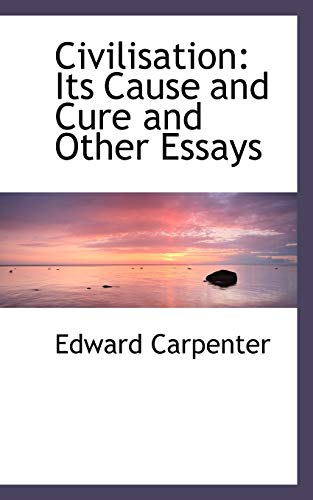 Civilisation: Its Cause and Cure and Other Essays (9781110204915) by Carpenter, Edward