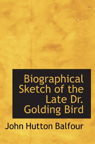 Biographical Sketch of the Late Dr. Golding Bird (9781110207626) by Balfour, John Hutton