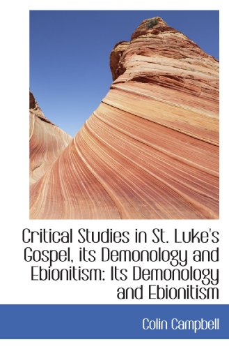 Critical Studies in St. Luke's Gospel, its Demonology and Ebionitism: Its Demonology and Ebionitism (9781110219988) by Campbell, Colin