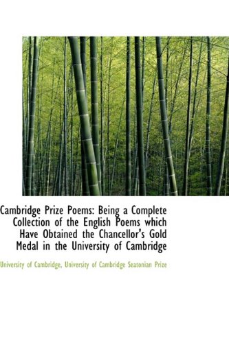 Cambridge Prize Poems: Being a Complete Collection of the English Poems Which Have Obtained the Chancellor's Gold Medal (9781110224265) by University Of Cambridge