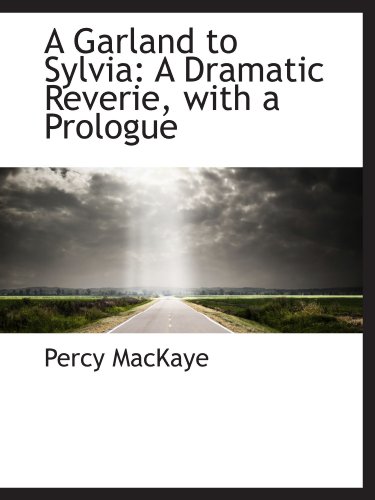 A Garland to Sylvia: A Dramatic Reverie, with a Prologue (9781110226238) by MacKaye, Percy