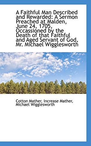 A Faithful Man Described and Rewarded: A Sermon Preached at Malden, June 24, 1705, Occassioned by Th (9781110227495) by Mather, Cotton