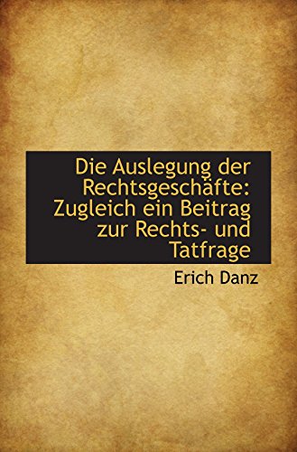 Imagen de archivo de Die Auslegung der Rechtsgeschfte: Zugleich ein Beitrag zur Rechts- und Tatfrage a la venta por Revaluation Books