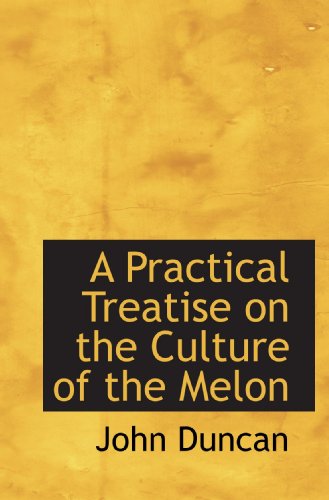 A Practical Treatise on the Culture of the Melon (9781110236855) by Duncan, John