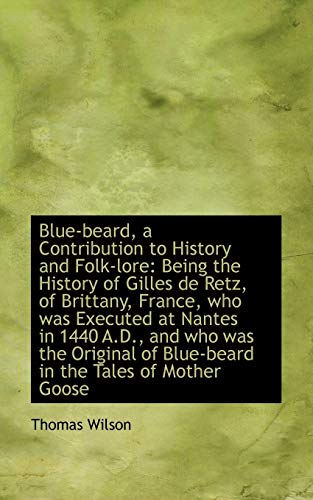 Blue-beard, a Contribution to History and Folk-lore: Being the History of Gilles De Retz, of Brittan (9781110239474) by Wilson, Thomas
