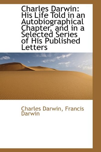 Charles Darwin: His Life Told in an Autobiographical Chapter, and in a Selected Series of His Published Letters (9781110240432) by Darwin, Charles