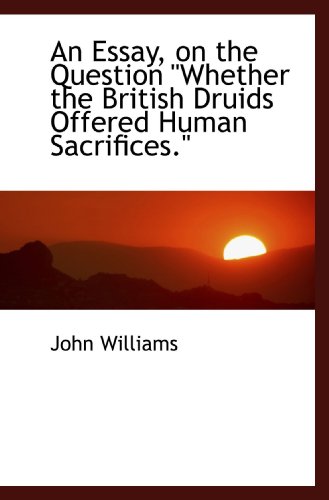 An Essay, on the Question Whether the British Druids Offered Human Sacrifices."" (9781110245055) by Williams, John
