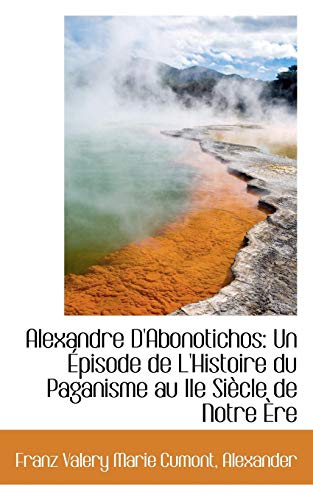Alexandre D'abonotichos: Un Episode De L'histoire Du Paganisme Au IIE Siecle De Notre Ãˆre (French Edition) (9781110245420) by Cumont, Franz Valery Marie