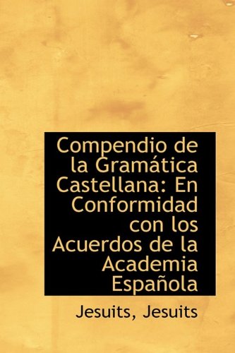 Compendio de la Gramatica Castellana: En Conformidad Con Los Acuerdos De La Academia Espanola (Spanish Edition) (9781110247356) by Jesuits
