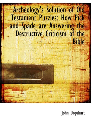 Archeology's Solution of Old Testament Puzzles: How Pick and Spade are Answering the Destructive Cri (9781110249473) by Urquhart, John