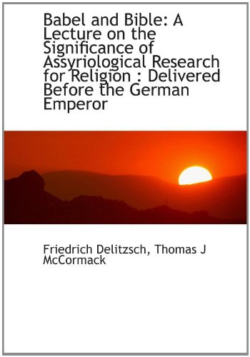 Babel and Bible: A Lecture on the Significance of Assyriological Research for Religion : Delivered B (9781110263288) by Delitzsch, Friedrich