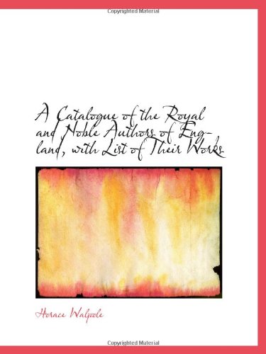 A Catalogue of the Royal and Noble Authors of England, with List of Their Works (9781110263356) by Walpole, Horace