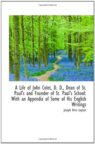 A Life of John Colet, D. D., Dean of St. Paul's and Founder of St. Paul's School: With an Appendix o (9781110266821) by Lupton, Joseph Hirst