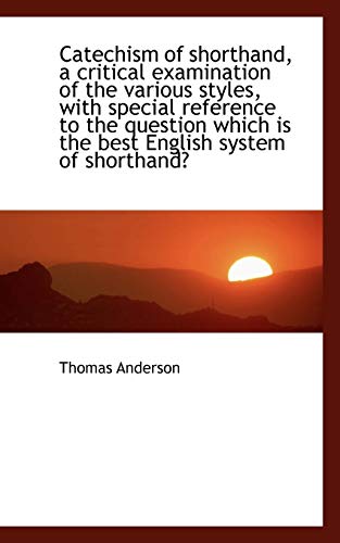 Catechism of Shorthand, a Critical Examination of the Various Styles, With Special Reference to the Question, Which Is the Best English System of Shorthand? (9781110274192) by Anderson, Thomas