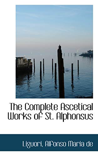 The Complete Ascetical Works of St. Alphonsus (9781110279395) by De Liguori, Alfonso Maria