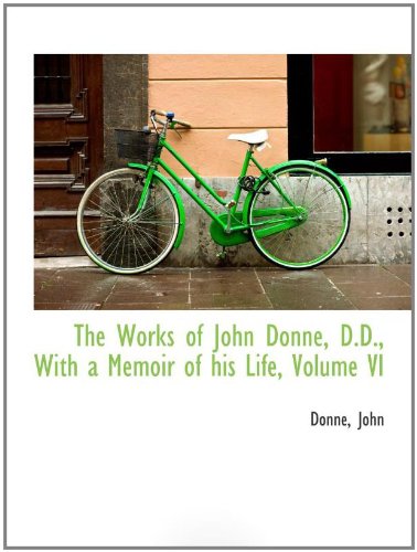 The Works of John Donne, D.D., With a Memoir of his Life, Volume VI (9781110290352) by John