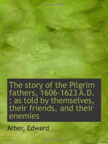 The story of the Pilgrim fathers, 1606-1623 A.D.: as told by themselves, their friends, and their e (9781110308729) by Edward