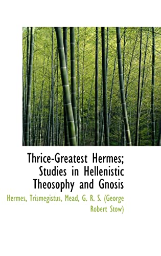 Thrice-greatest Hermes: Studies in Hellenistic Theosophy and Gnosis (9781110312078) by Hermes, Trismegistus