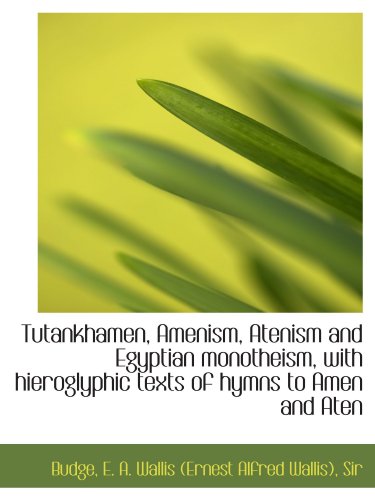 Tutankhamen, Amenism, Atenism and Egyptian monotheism, with hieroglyphic texts of hymns to Amen and (9781110313099) by Budge, .