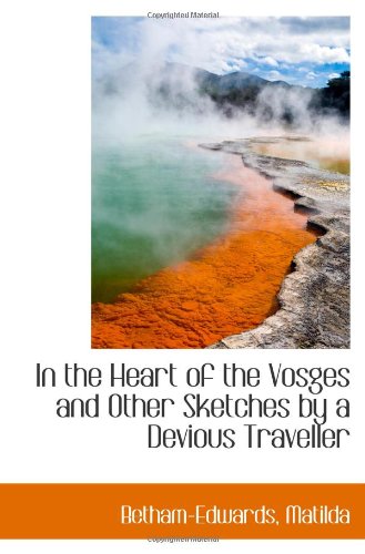 In the Heart of the Vosges and Other Sketches by a Devious Traveller (9781110323159) by Matilda