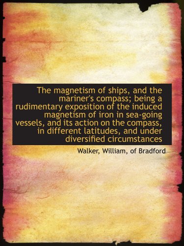 The magnetism of ships, and the mariner's compass; being a rudimentary exposition of the induced mag (9781110324620) by Walker, .