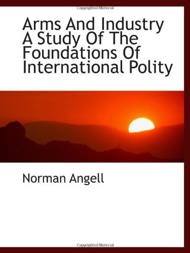 Arms And Industry A Study Of The Foundations Of International Polity (9781110338849) by Angell, Norman