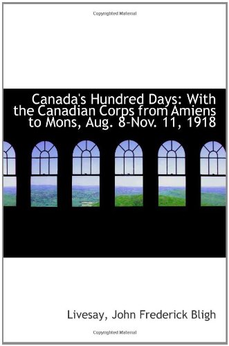 Stock image for Canada's Hundred Days: With the Canadian Corps from Amiens to Mons, Aug. 8-Nov. 11, 1918 for sale by Revaluation Books