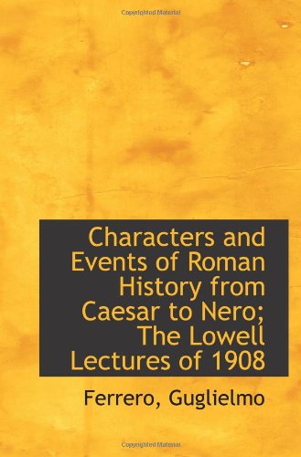 Characters and Events of Roman History from Caesar to Nero; The Lowell Lectures of 1908 - Guglielmo, Ferrero,