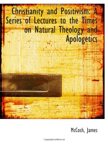 Christianity and Positivism: A Series of Lectures to the Times on Natural Theology and Apologetics (9781110345472) by James